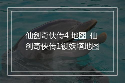 仙剑奇侠传4 地图_仙剑奇侠传1锁妖塔地图