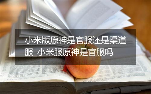小米版原神是官服还是渠道服_小米服原神是官服吗