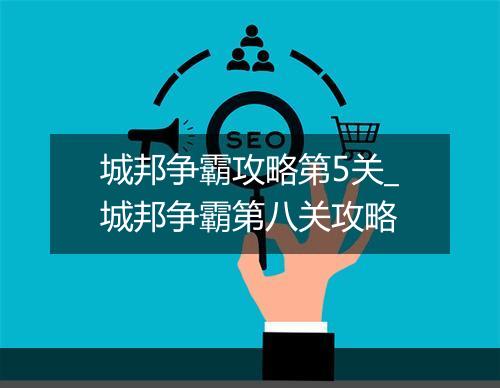 城邦争霸攻略第5关_城邦争霸第八关攻略